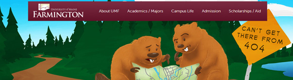 Multisite data migration and layout update for UMF's website, campus map graphic updates, and a custom 404 page illustration.

		<br />

		<a href='https://www.umf.maine.edu/' target='_blank'>umf.maine.edu</a>

		<br />

		Responsive, WordPress, HTML/CSS/PHP/JS, Photoshop, Illustrator, InDesign, Wacom tablet